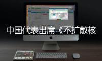  中国代表出席《不扩散核武器条约》第十一次审议大会阐述中方主张